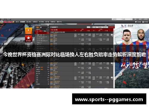 今晚世界杯资格赛洲际对比临场换人左右胜负赔率走势解析深度前瞻