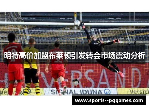 明特高价加盟布莱顿引发转会市场震动分析