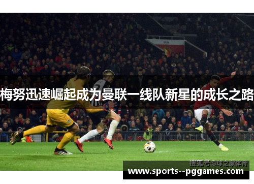 梅努迅速崛起成为曼联一线队新星的成长之路