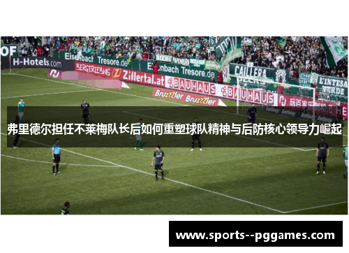 弗里德尔担任不莱梅队长后如何重塑球队精神与后防核心领导力崛起