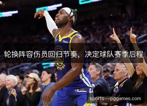 轮换阵容伤员回归节奏，决定球队赛季后程
